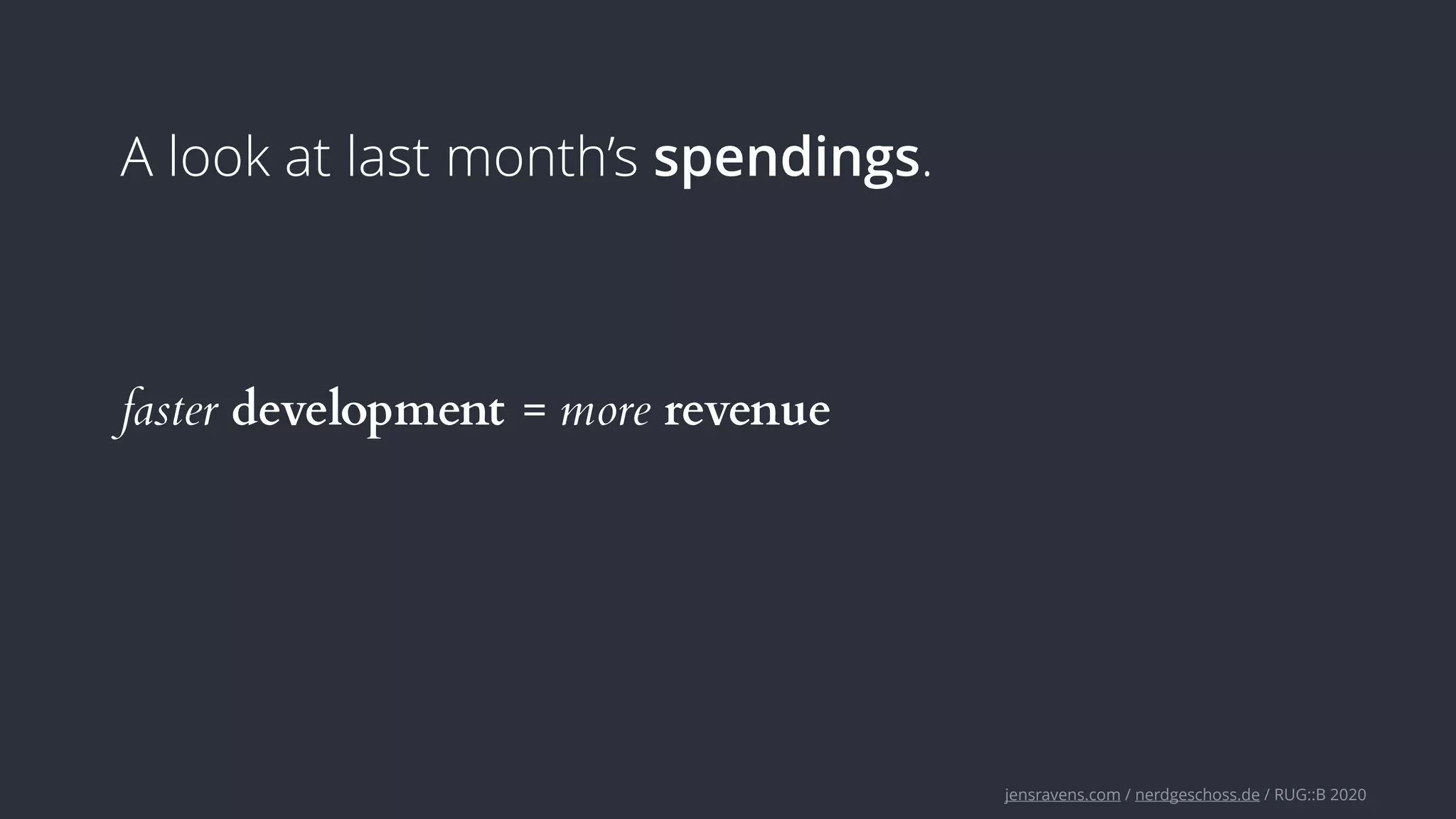 jensravens.com / nerdgeschoss.de / RUG::B 2020
A look at last month’s spendings.
faster development = more revenue
 