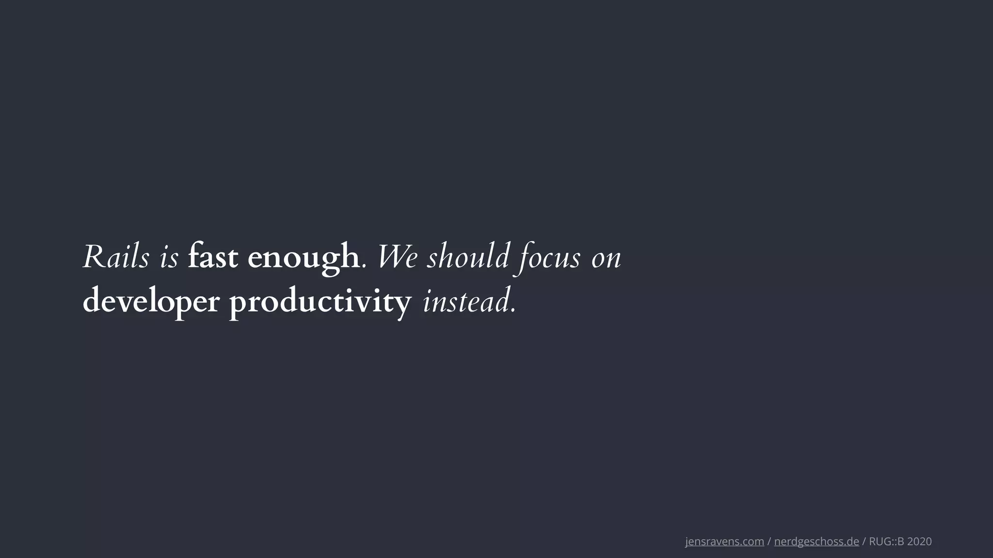 jensravens.com / nerdgeschoss.de / RUG::B 2020
Rails is fast enough. We should focus on
developer productivity instead.
 