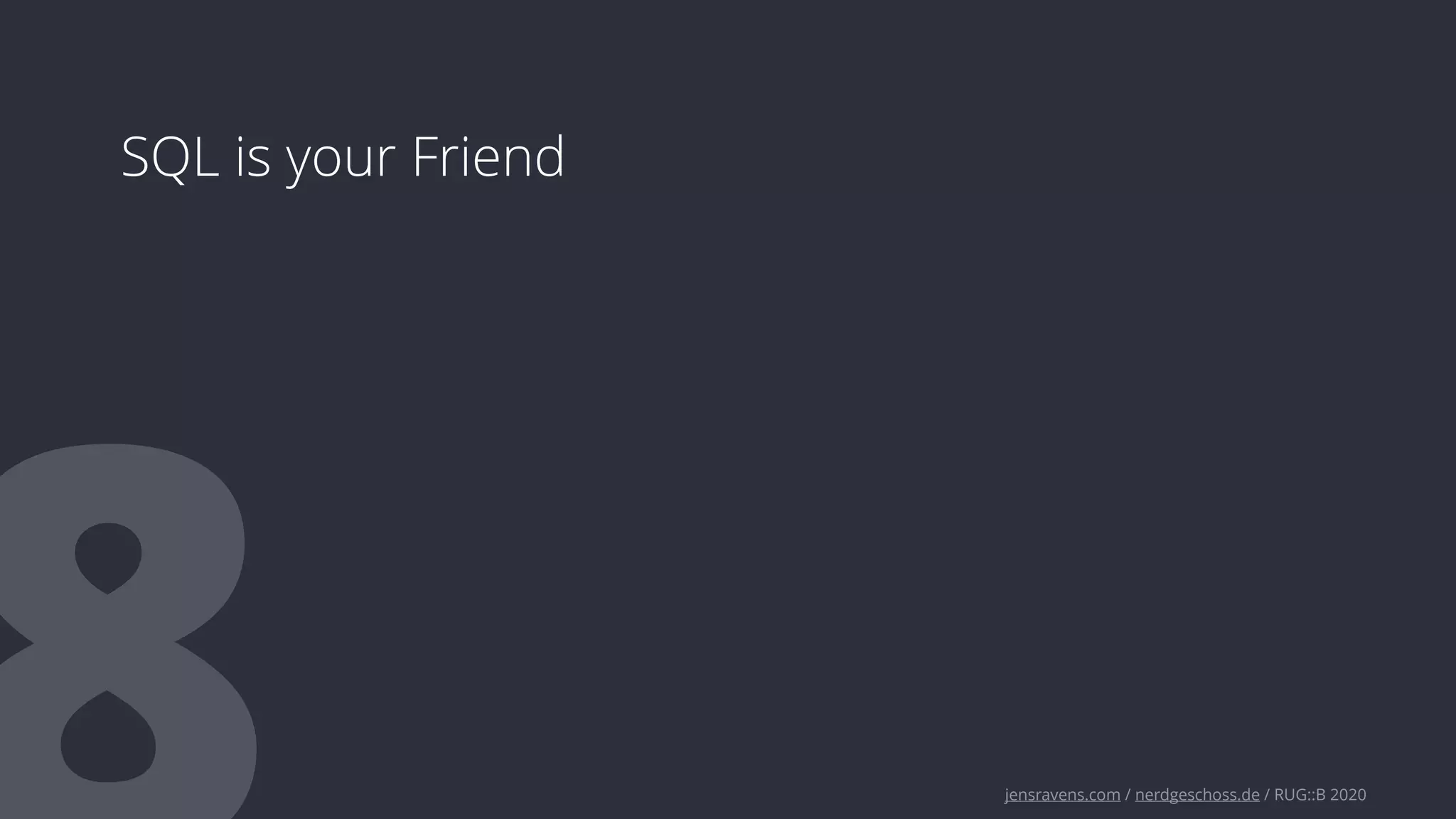 jensravens.com / nerdgeschoss.de / RUG::B 2020
SQL is your Friend
 