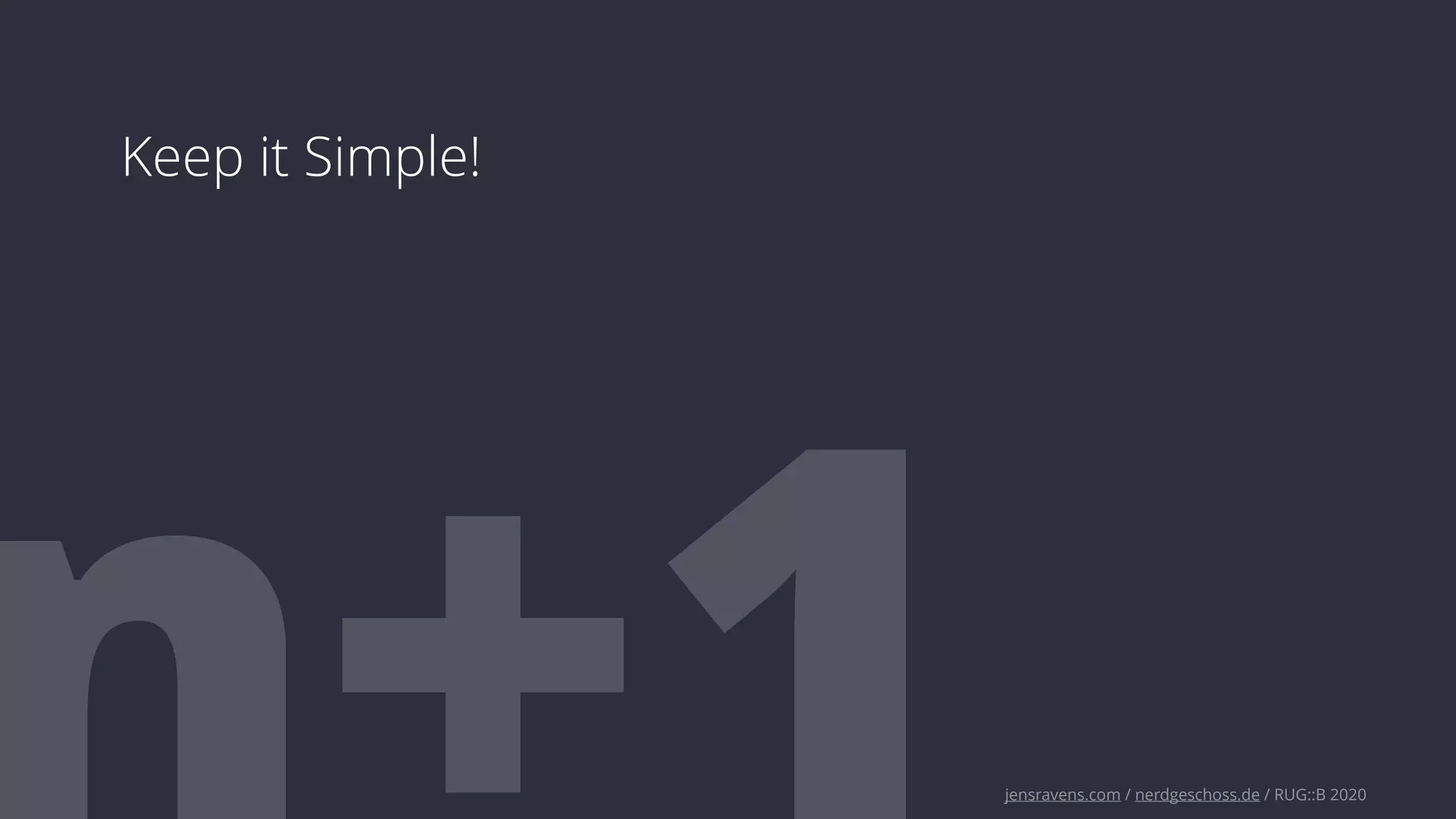 jensravens.com / nerdgeschoss.de / RUG::B 2020
Keep it Simple!
 