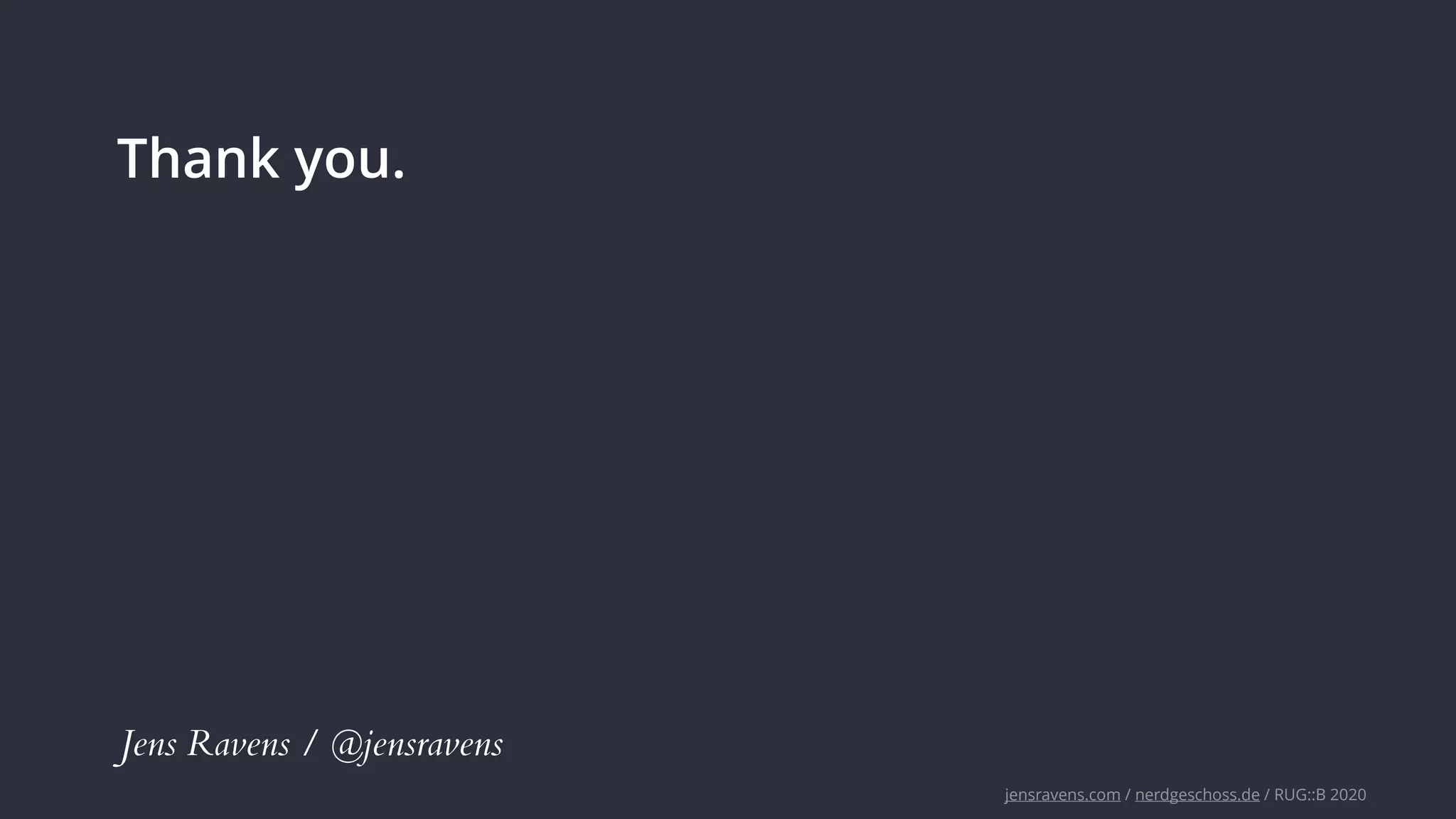 jensravens.com / nerdgeschoss.de / RUG::B 2020
Thank you.
Jens Ravens / @jensravens
 
