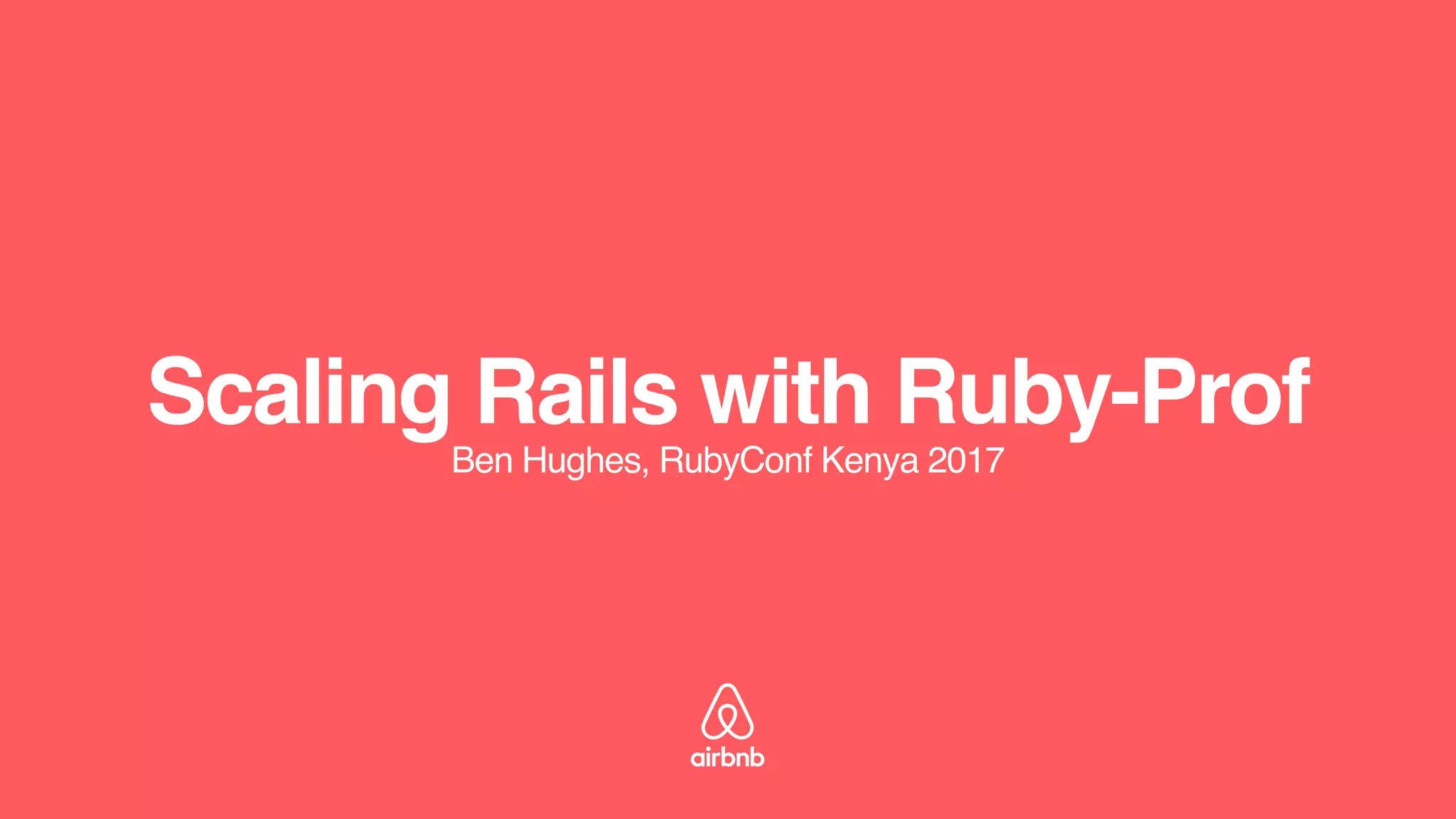 Scaling Rails with Ruby-Prof
Ben Hughes, RubyConf Kenya 2017
 