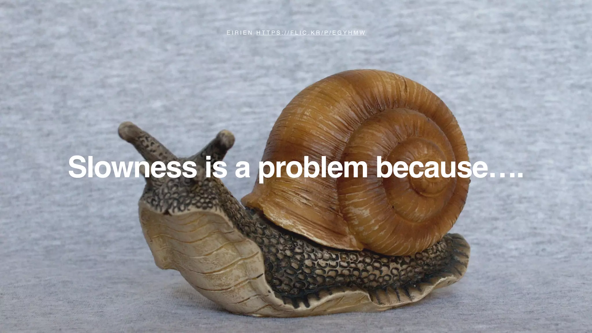 Slowness is a problem because….
E I R I E N H T T P S : / / F L I C . K R / P / E G Y H M W
 