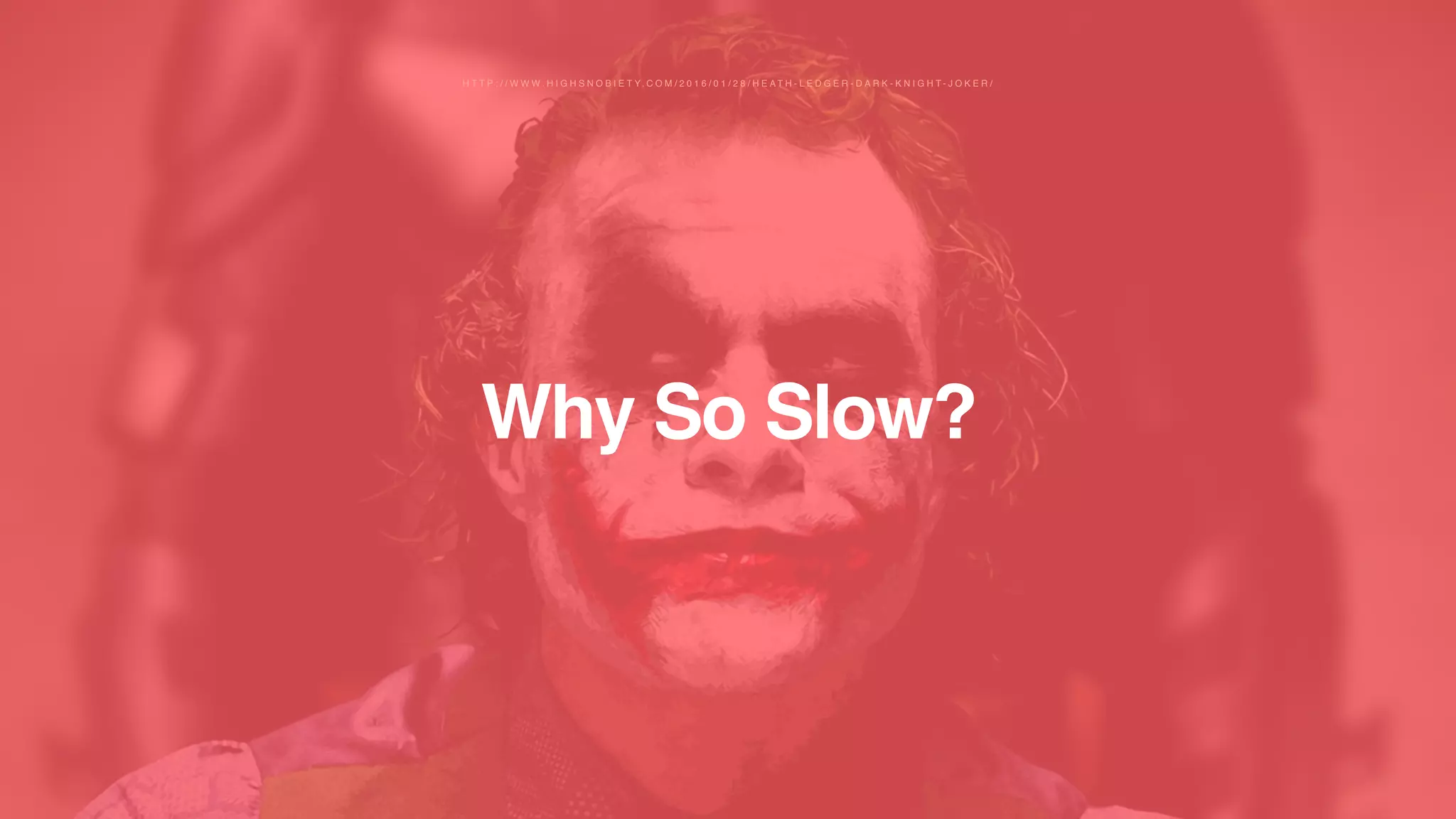 Why So Slow?
H T T P : / / W W W . H I G H S N O B I E T Y. C O M / 2 0 1 6 / 0 1 / 2 8 / H E A T H - L E D G E R - D A R K - K N I G H T - J O K E R /
 
