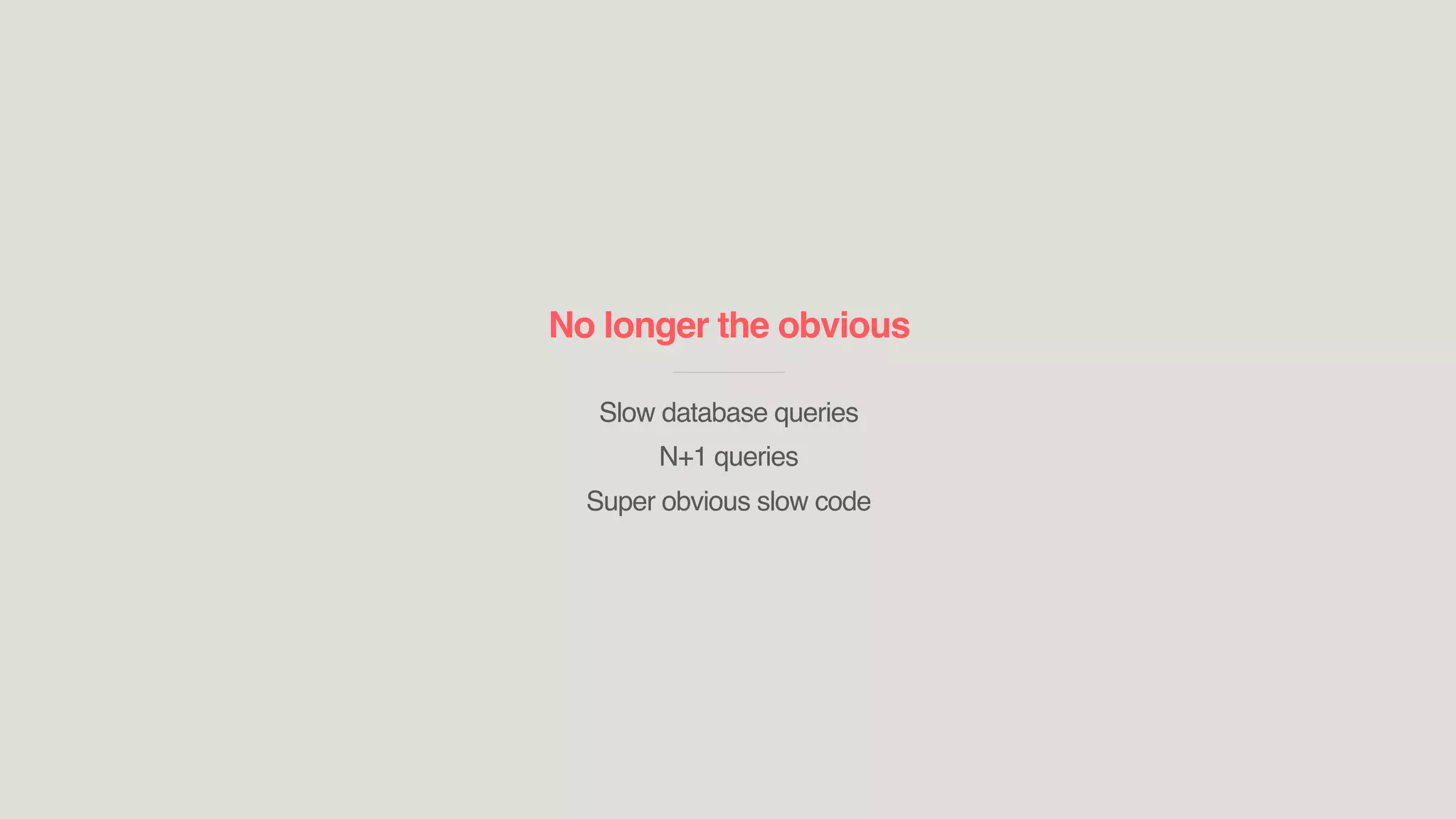 No longer the obvious
____________________________
Slow database queries
N+1 queries
Super obvious slow code
 
