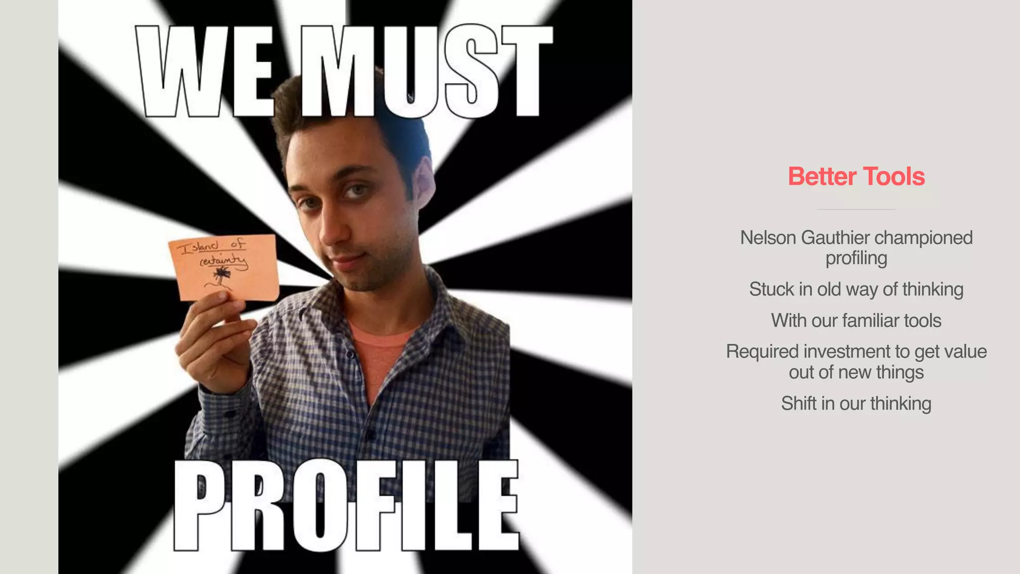 Better Tools
____________________________
Nelson Gauthier championed
profiling
Stuck in old way of thinking
With our familiar tools
Required investment to get value
out of new things
Shift in our thinking
 