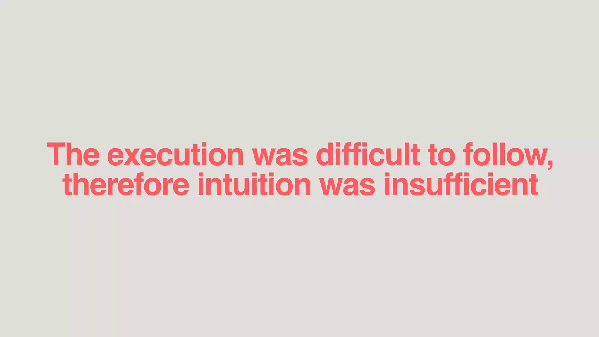 The execution was difficult to follow,
therefore intuition was insufficient
 