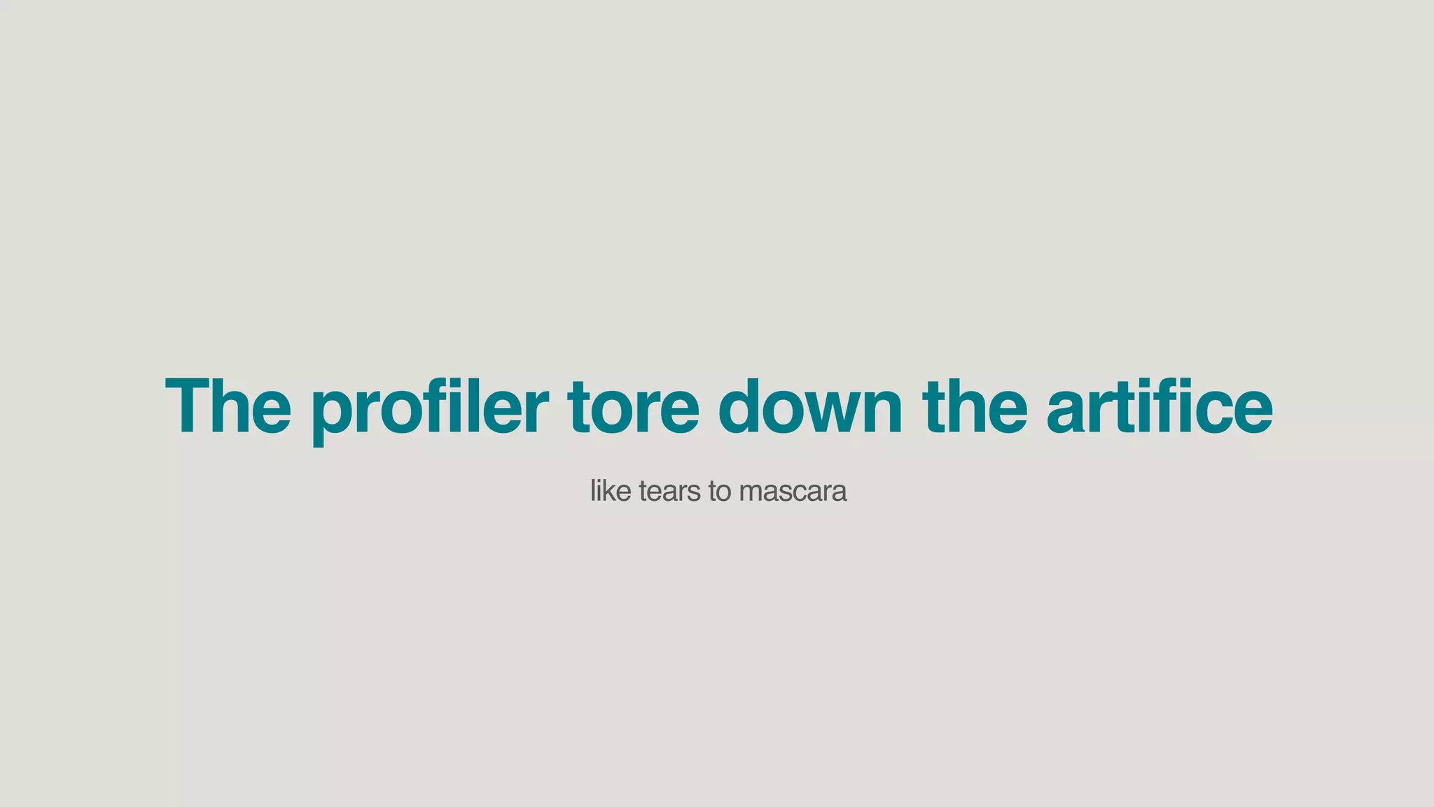 The profiler tore down the artifice
like tears to mascara
 