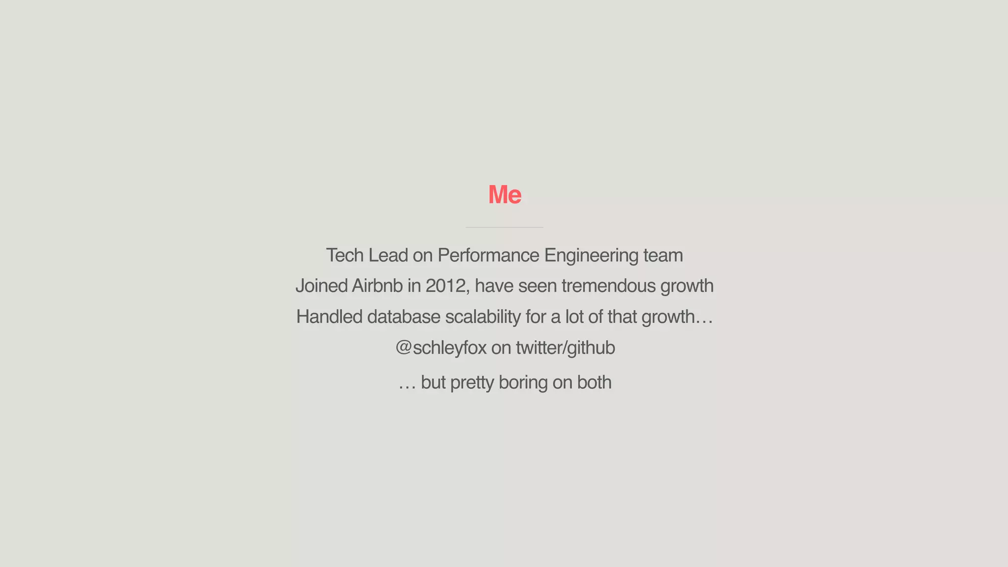 Me
____________________________
Tech Lead on Performance Engineering team
Joined Airbnb in 2012, have seen tremendous growth
Handled database scalability for a lot of that growth…
@schleyfox on twitter/github
… but pretty boring on both
 