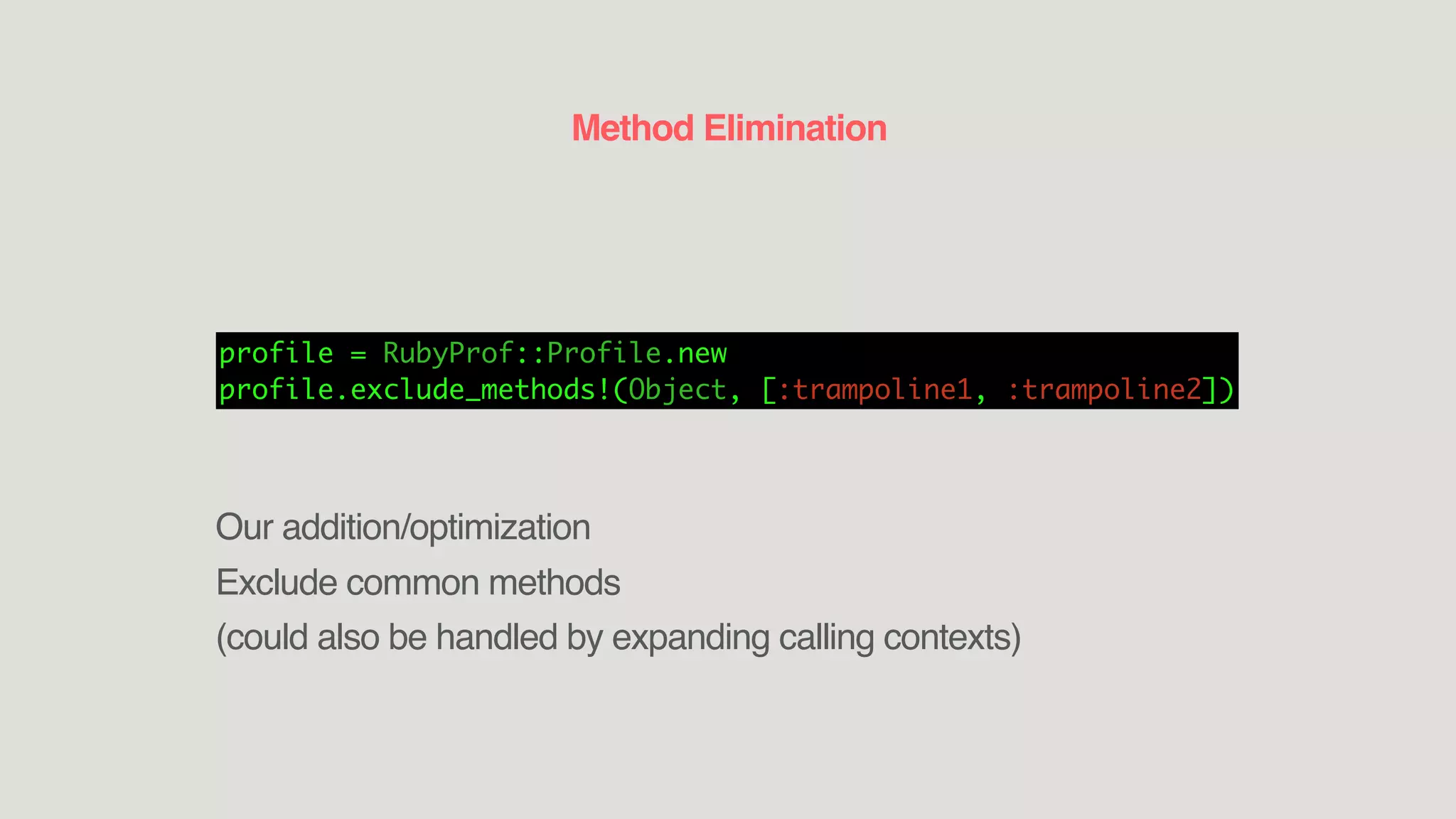 Method Elimination
profile = RubyProf::Profile.new
profile.exclude_methods!(Object, [:trampoline1, :trampoline2])
Our addition/optimization
Exclude common methods
(could also be handled by expanding calling contexts)
 