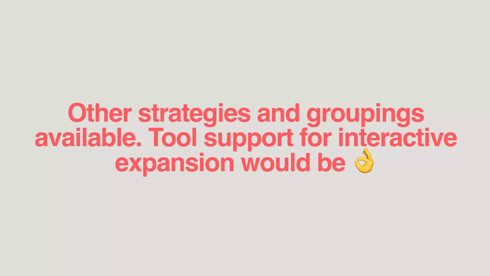 Other strategies and groupings
available. Tool support for interactive
expansion would be 👌
 
