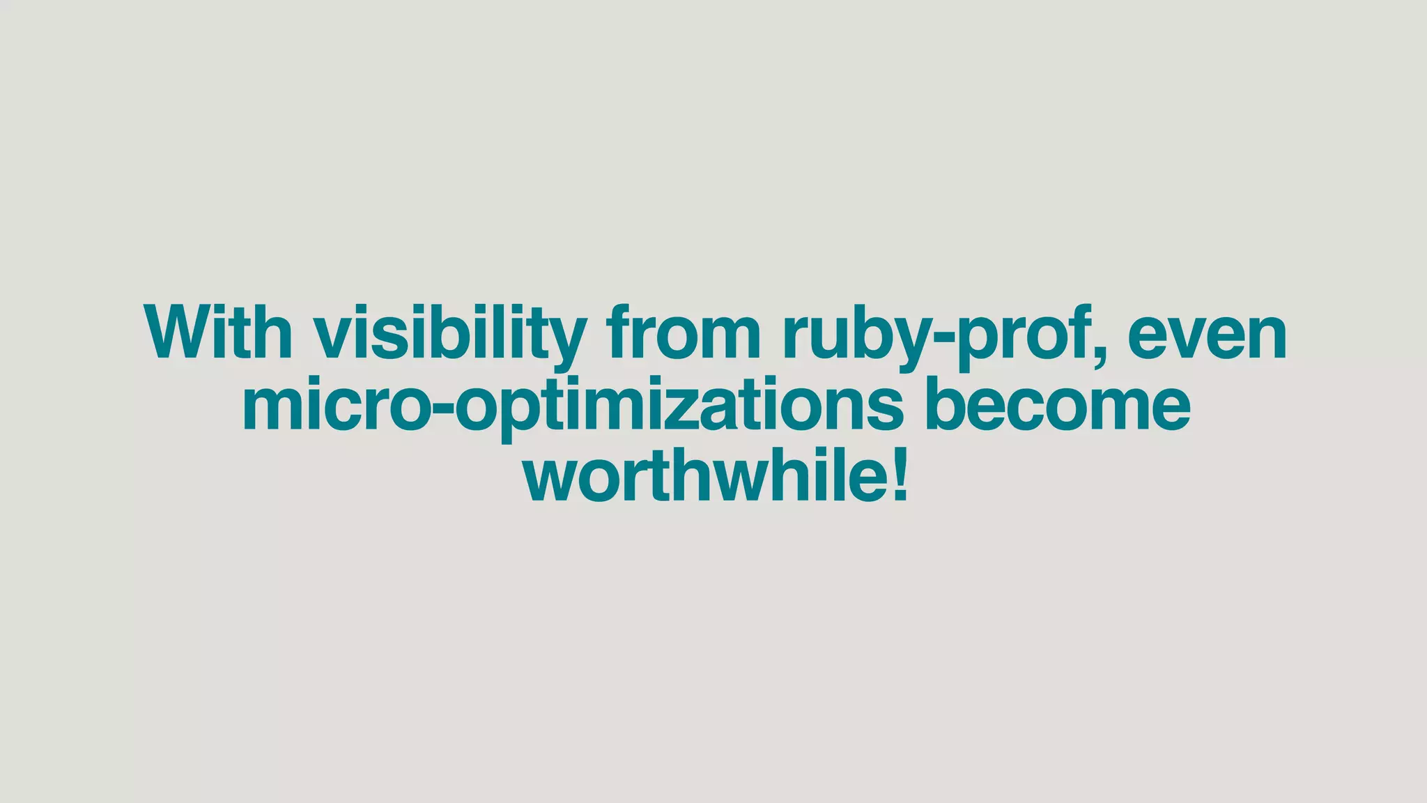 With visibility from ruby-prof, even
micro-optimizations become
worthwhile!
 