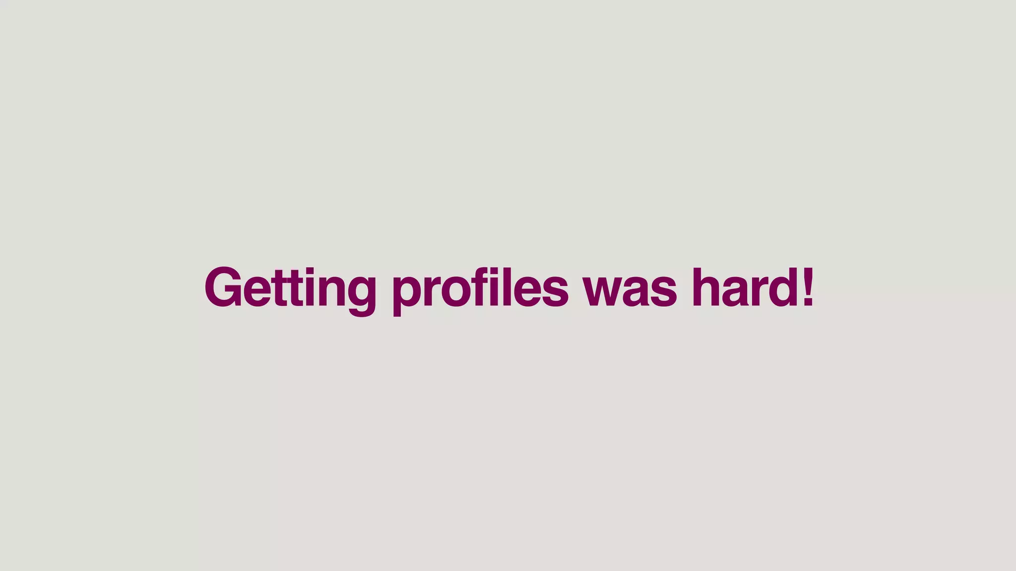 Getting profiles was hard!
 