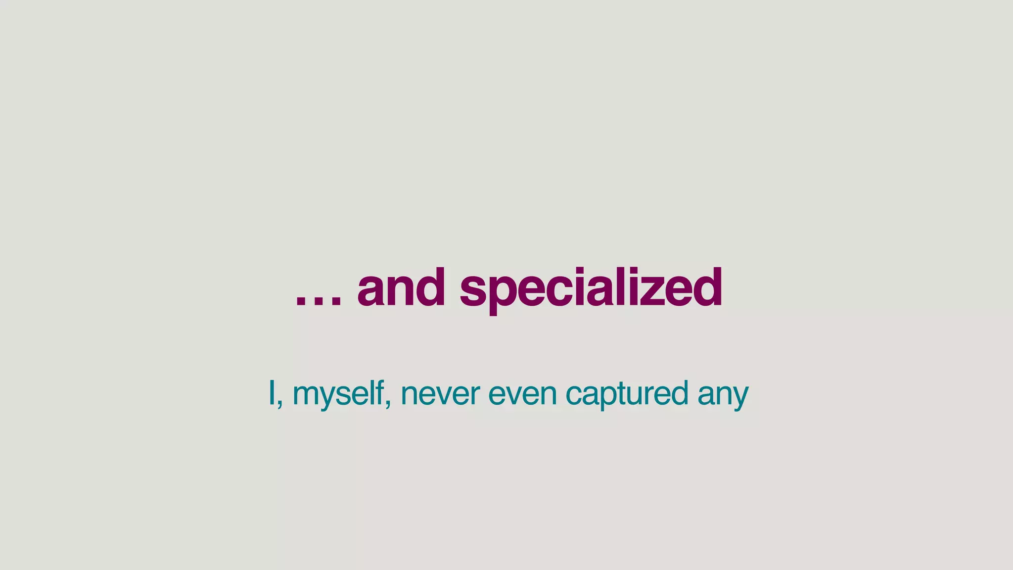 … and specialized
I, myself, never even captured any
 