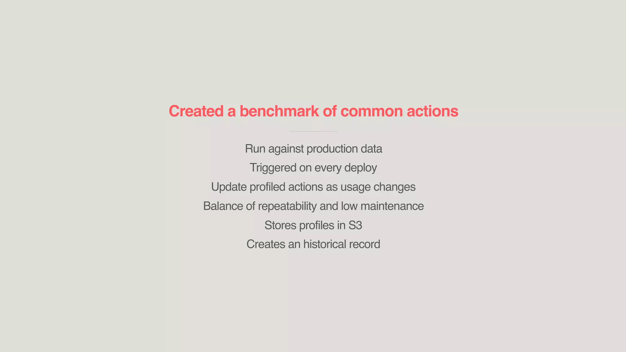 Created a benchmark of common actions
____________________________
Run against production data
Triggered on every deploy
Update profiled actions as usage changes
Balance of repeatability and low maintenance
Stores profiles in S3
Creates an historical record
 