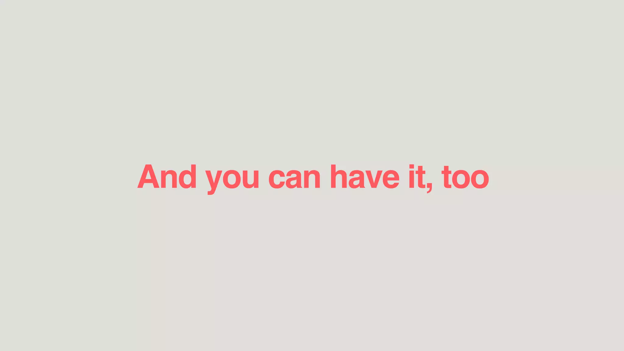 And you can have it, too
 