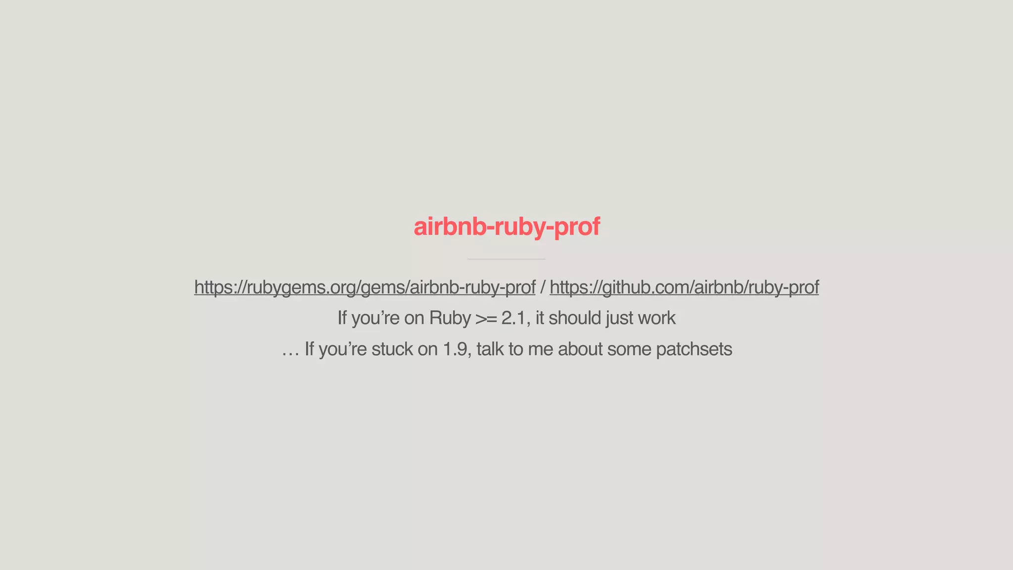 airbnb-ruby-prof
____________________________
https://rubygems.org/gems/airbnb-ruby-prof / https://github.com/airbnb/ruby-prof
If you’re on Ruby >= 2.1, it should just work
… If you’re stuck on 1.9, talk to me about some patchsets
 