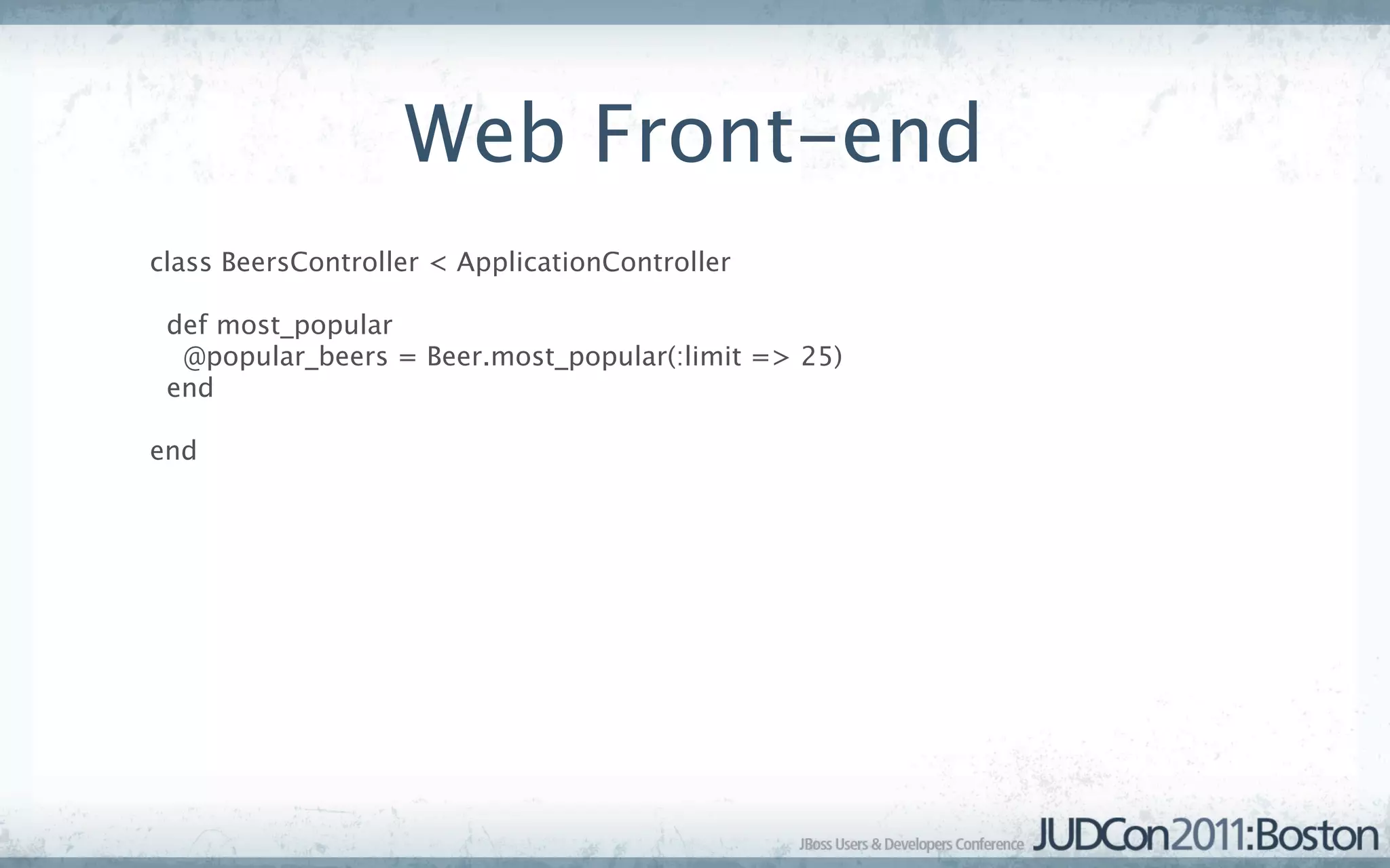 Web Front-end
class BeersController < ApplicationController

 def most_popular
  @popular_beers = Beer.most_popular(:limit => 25)
 end

end
 