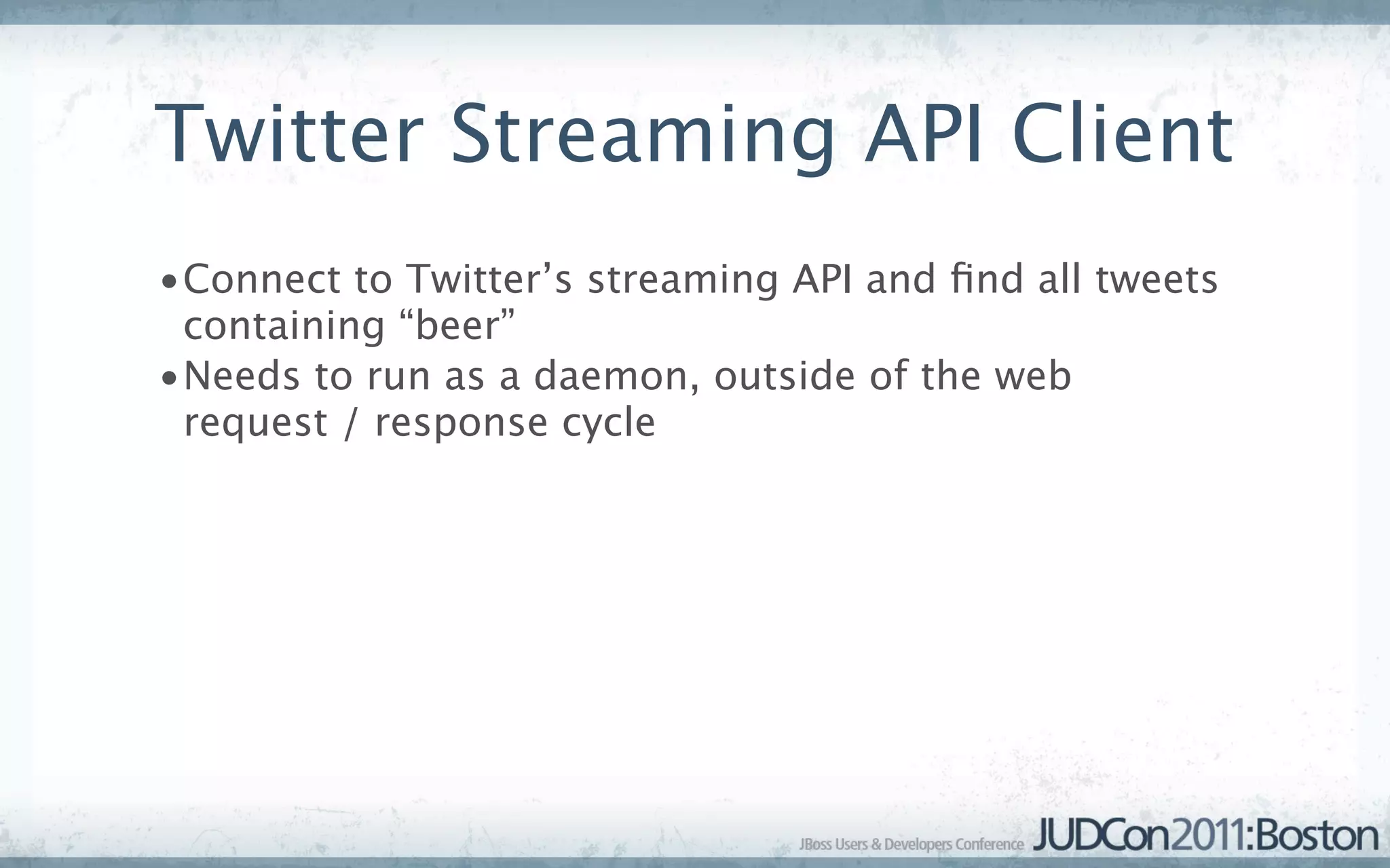 Twitter Streaming API Client
•Connect to Twitter’s streaming API and ﬁnd all tweets
 containing “beer”
•Needs to run as a daemon, outside of the web
 request / response cycle
 
