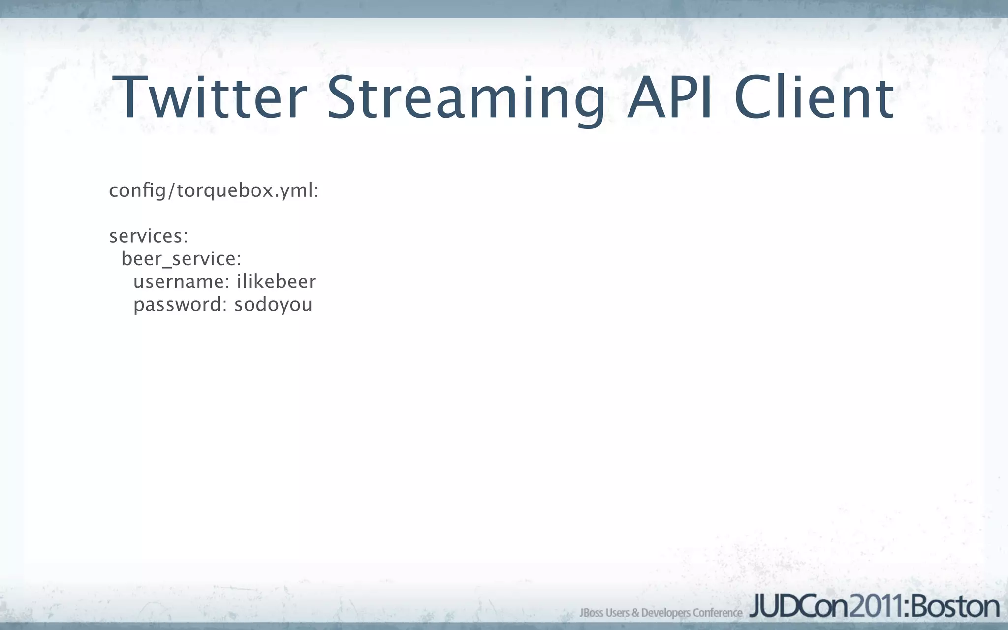 Twitter Streaming API Client
conﬁg/torquebox.yml:

services:
 beer_service:
  username: ilikebeer
  password: sodoyou
 
