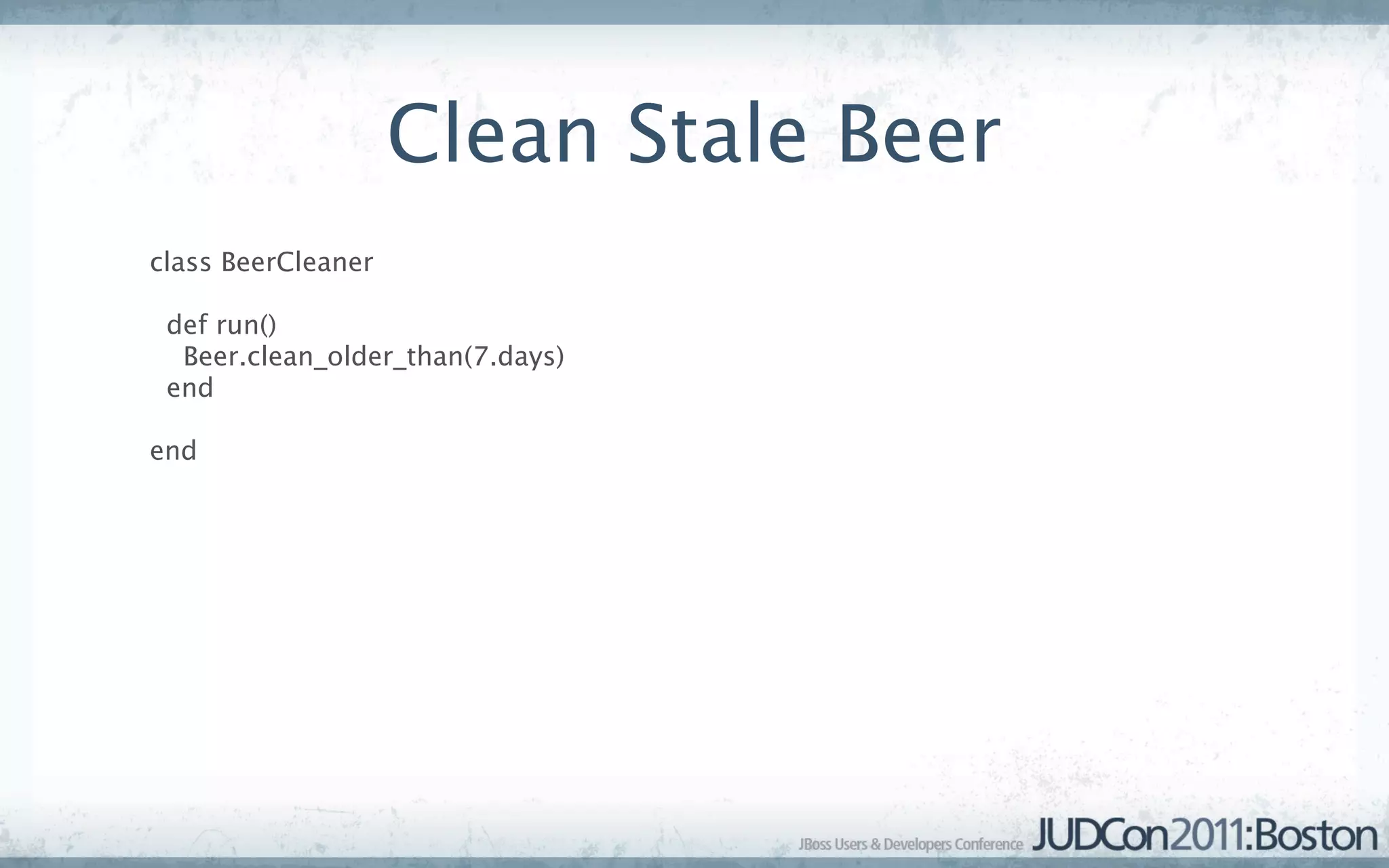 Clean Stale Beer
class BeerCleaner

 def run()
  Beer.clean_older_than(7.days)
 end

end
 