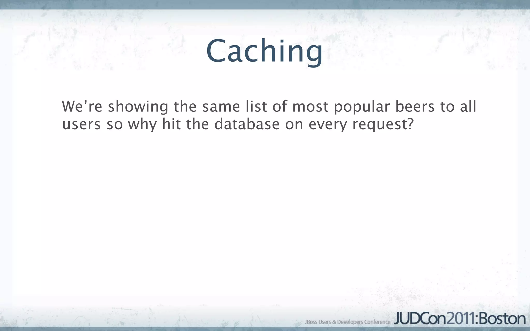 Caching
We’re showing the same list of most popular beers to all
users so why hit the database on every request?
 