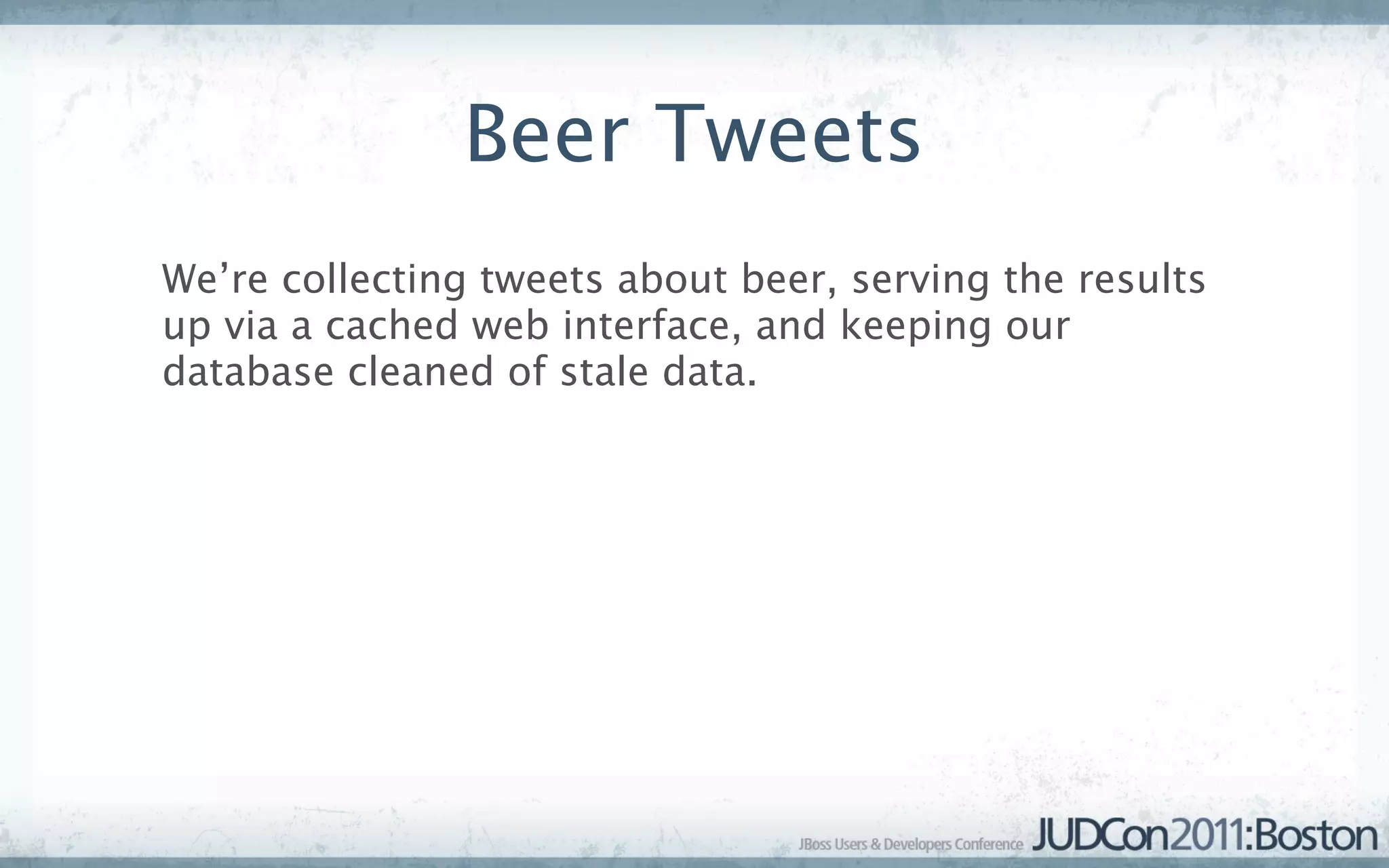Beer Tweets
We’re collecting tweets about beer, serving the results
up via a cached web interface, and keeping our
database cleaned of stale data.
 