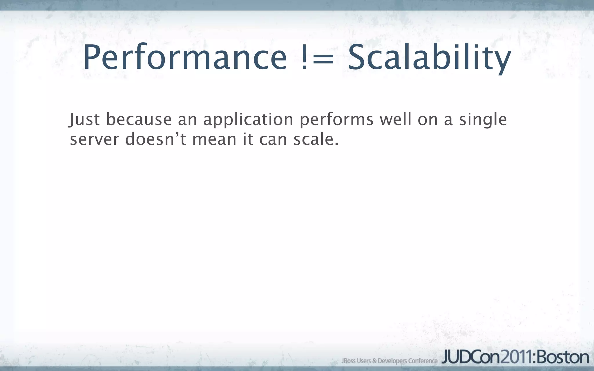 Performance != Scalability
Just because an application performs well on a single
server doesn’t mean it can scale.
 