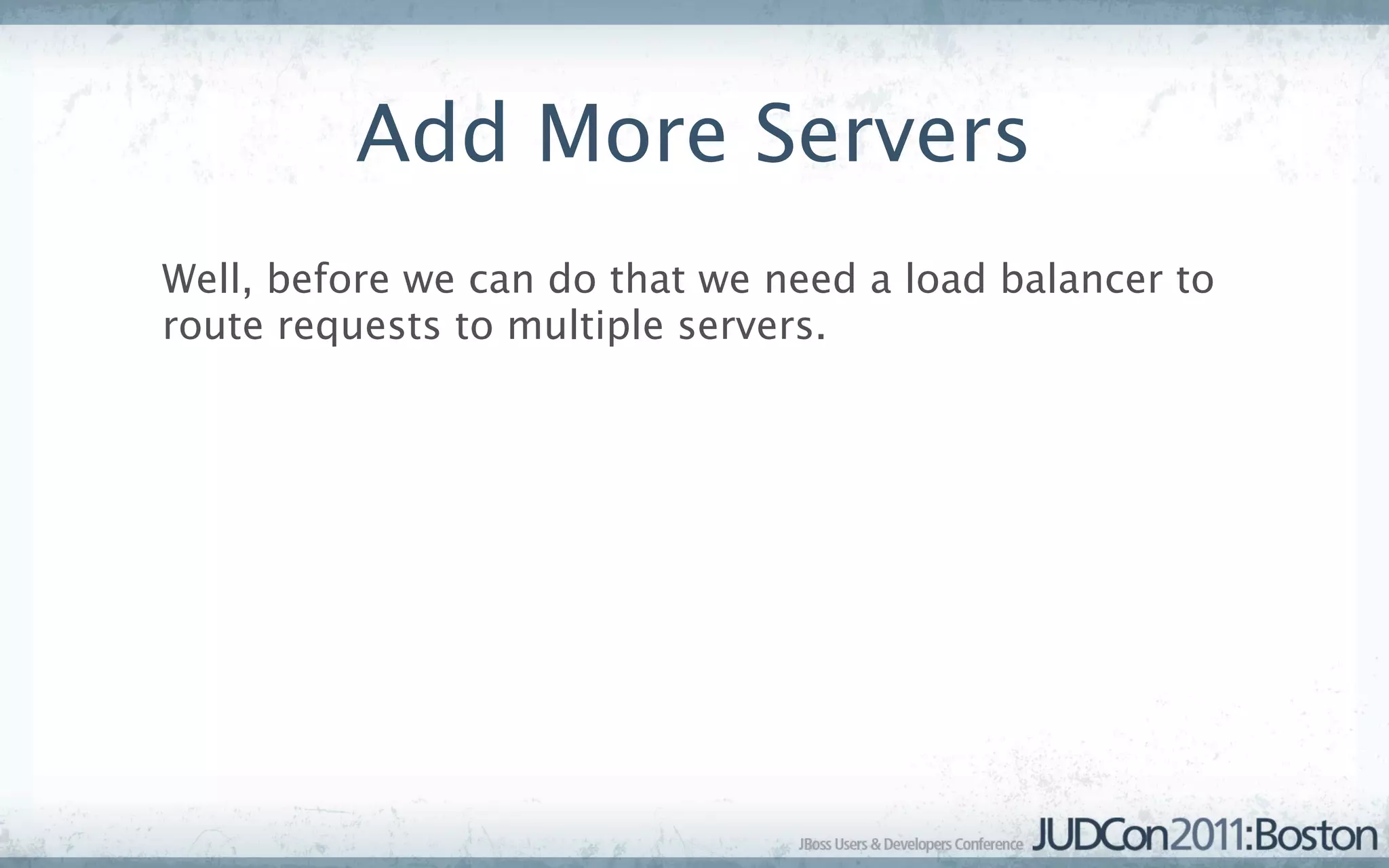Add More Servers
Well, before we can do that we need a load balancer to
route requests to multiple servers.
 