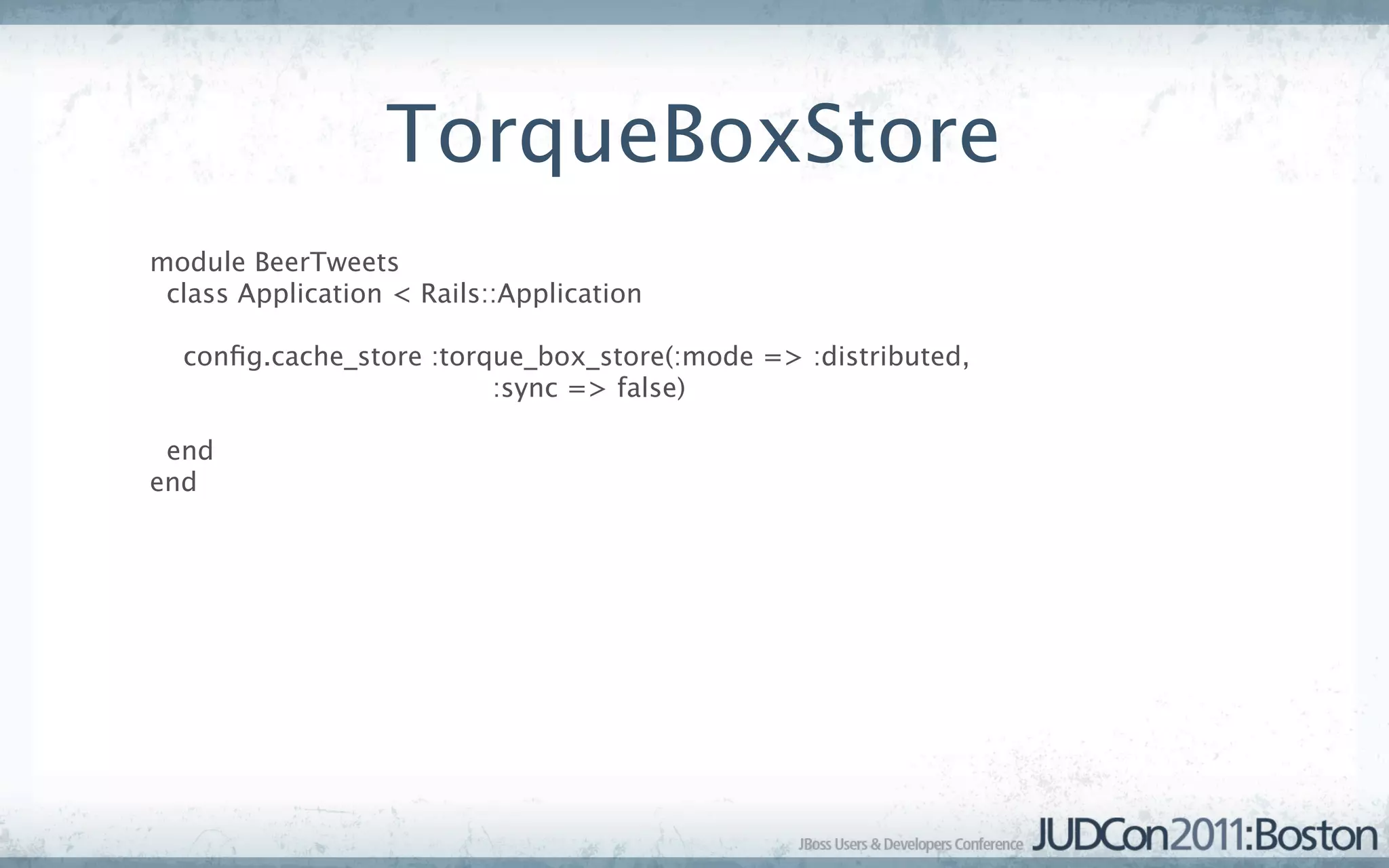TorqueBoxStore
module BeerTweets
 class Application < Rails::Application

  conﬁg.cache_store :torque_box_store(:mode => :distributed,
                         :sync => false)

 end
end
 