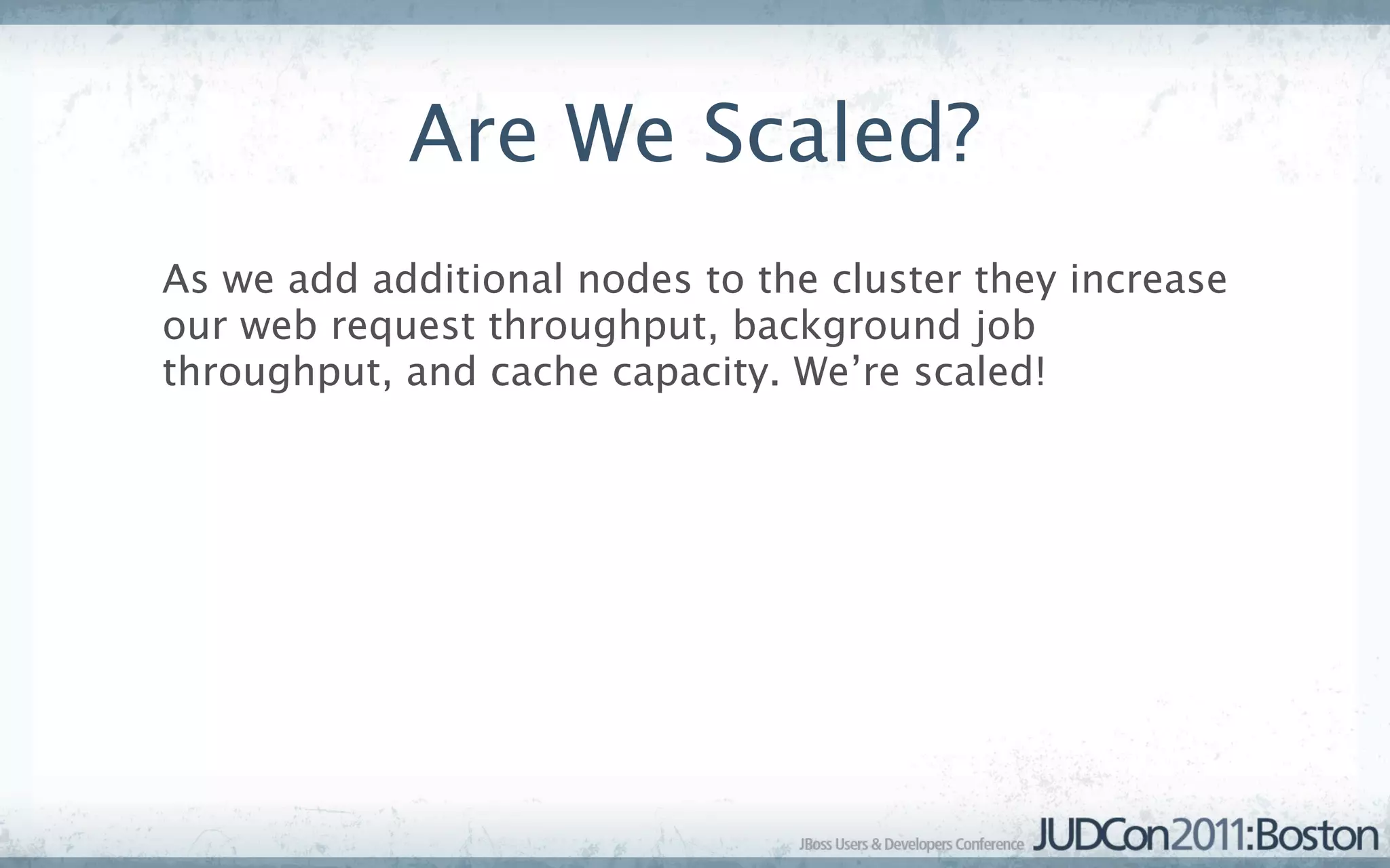 Are We Scaled?
As we add additional nodes to the cluster they increase
our web request throughput, background job
throughput, and cache capacity. We’re scaled!
 