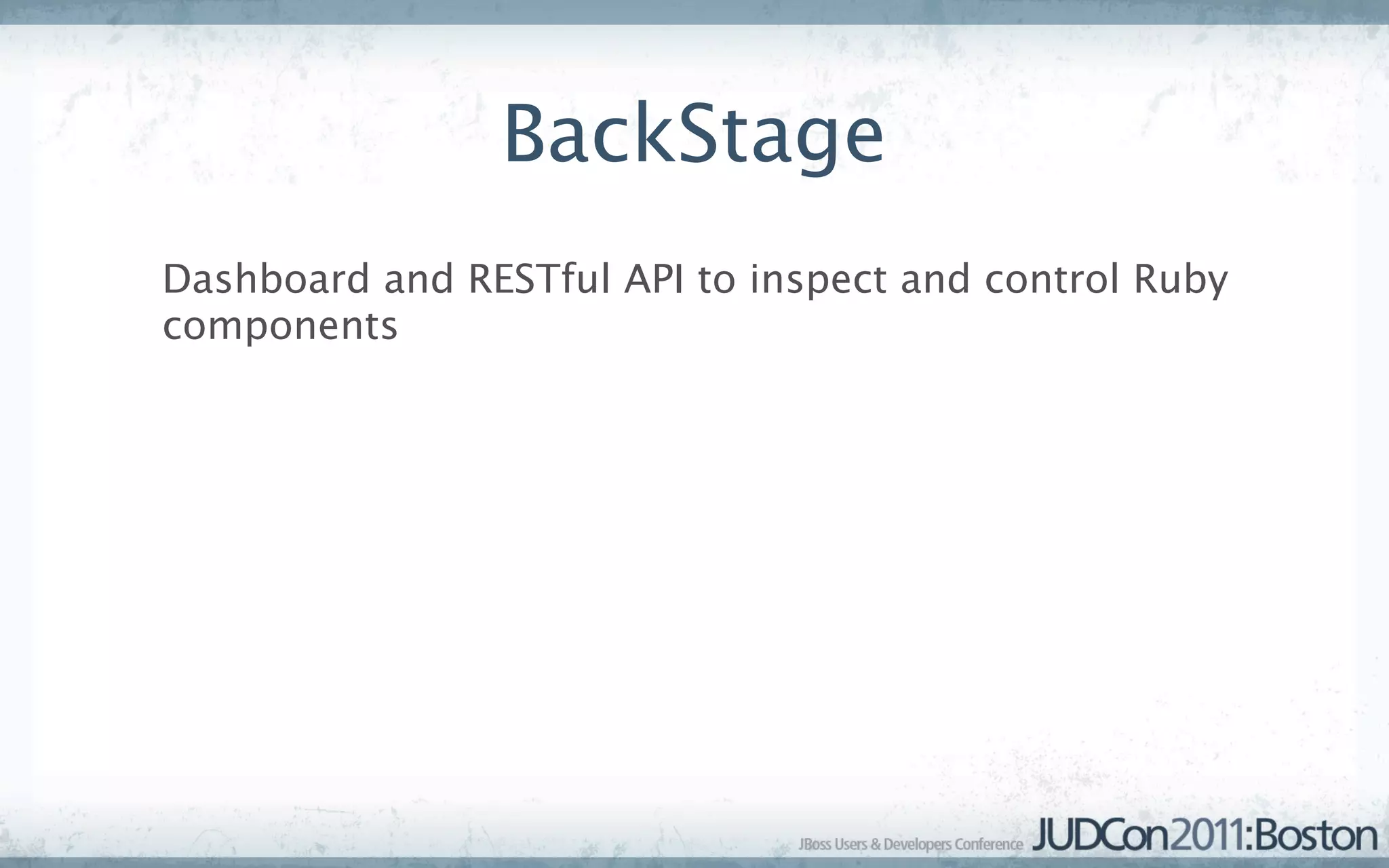 BackStage
Dashboard and RESTful API to inspect and control Ruby
components
 