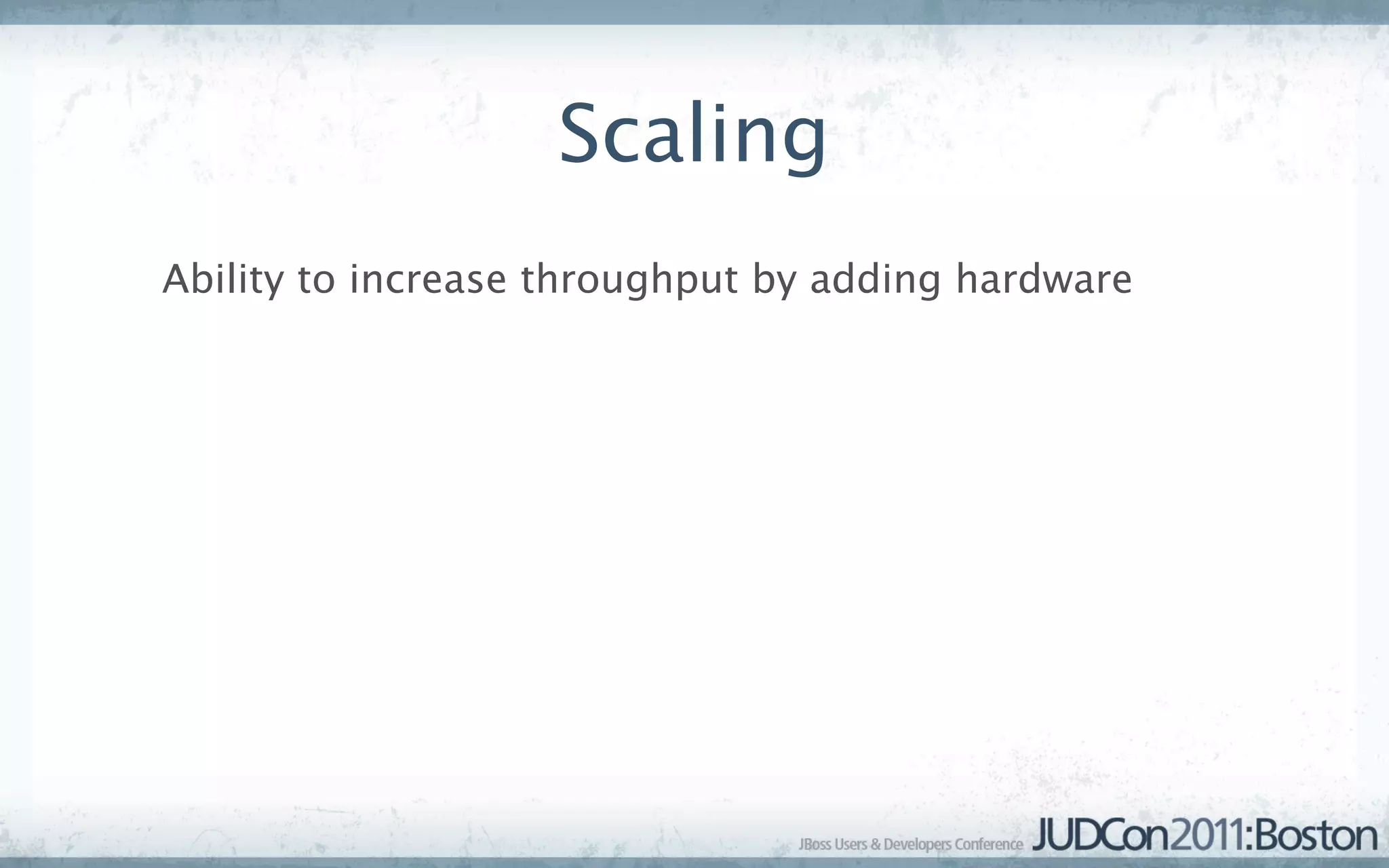 Scaling
Ability to increase throughput by adding hardware
 