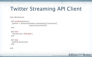 Twitter Streaming API Client
class BeerService

 def ﬁnd_beer
  @client.search('beer') do |tweet|
   Beer.create_from_json...