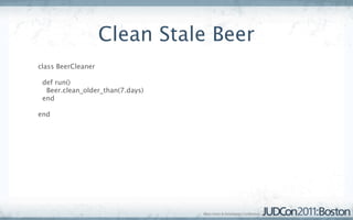 Clean Stale Beer
conﬁg/torquebox.yml:

jobs:
  beer_cleaner:
   description: Clean stale beer-related tweets
   job: BeerC...