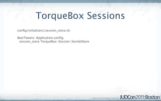 TorqueBox Sessions
conﬁg/initializers/session_store.rb:

BeerTweets::Application.conﬁg.
 session_store TorqueBox::Session::ServletStore
 