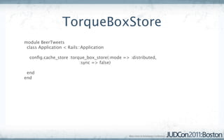 TorqueBoxStore
module BeerTweets
 class Application < Rails::Application

  conﬁg.cache_store :torque_box_store(:mode => :distributed,
                         :sync => false)

 end
end
 