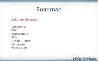 Roadmap
1.0.0 Just Released!

Upcoming:
AS7
Transactions
SSO
Drools / jBPM
Mobicents
WebSockets
 