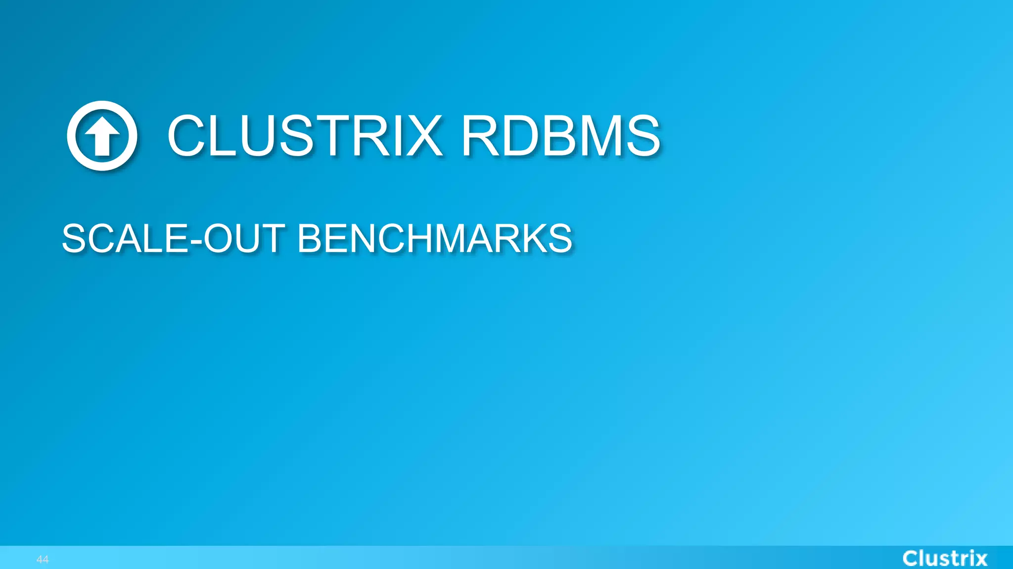 44
CLUSTRIX RDBMS
SCALE-OUT BENCHMARKS
 