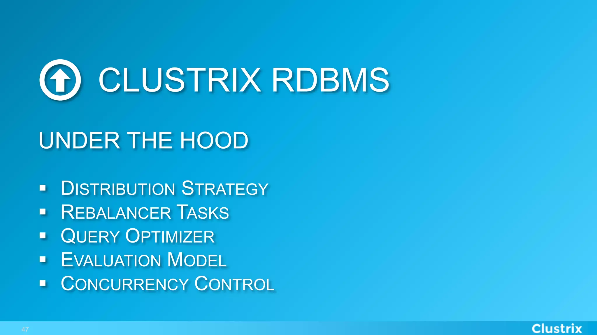47
CLUSTRIX RDBMS
UNDER THE HOOD
§  DISTRIBUTION STRATEGY
§  REBALANCER TASKS
§  QUERY OPTIMIZER
§  EVALUATION MODEL
§  CONCURRENCY CONTROL
 