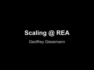 Scaling @ REA
 Geoffrey Giesemann
 