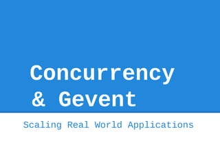 Concurrency
 & Gevent
Scaling Real World Applications
 