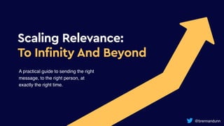 @brennandunn
Scaling Relevance:


To Infinity And Beyond
A practical guide to sending the right
message, to the right pers...