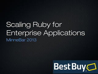 Scaling Ruby for
Enterprise Applications
MinneBar 2013
 
