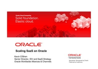 Scaling SaaS on Oracle
Kevin O’Brien
Senior Director, ISV and SaaS Strategy
Oracle Worldwide Alliances & Channels
 