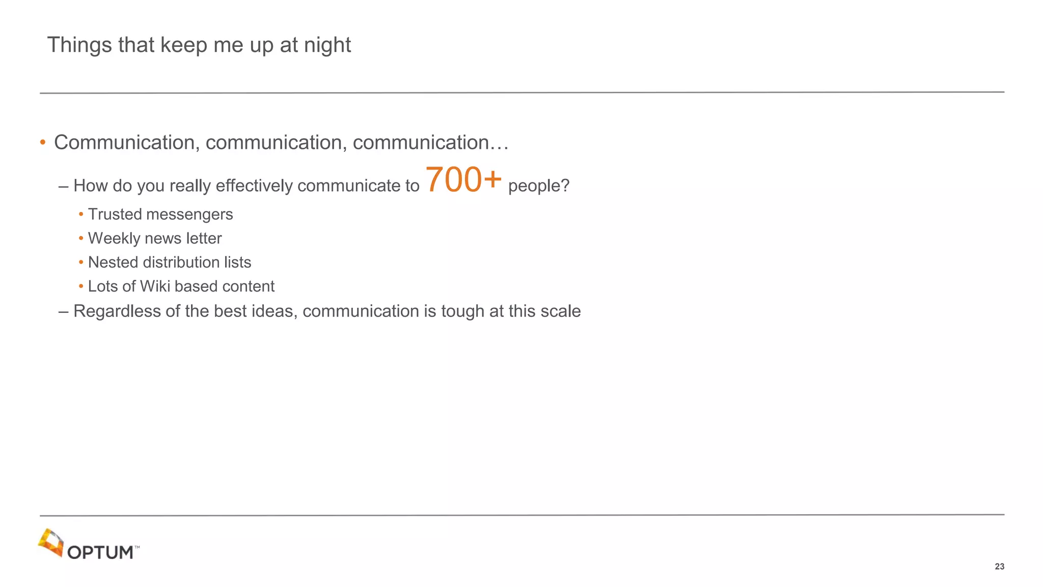 23
• Communication, communication, communication…
– How do you really effectively communicate to 700+people?
• Trusted messengers
• Weekly news letter
• Nested distribution lists
• Lots of Wiki based content
– Regardless of the best ideas, communication is tough at this scale
Things that keep me up at night
 