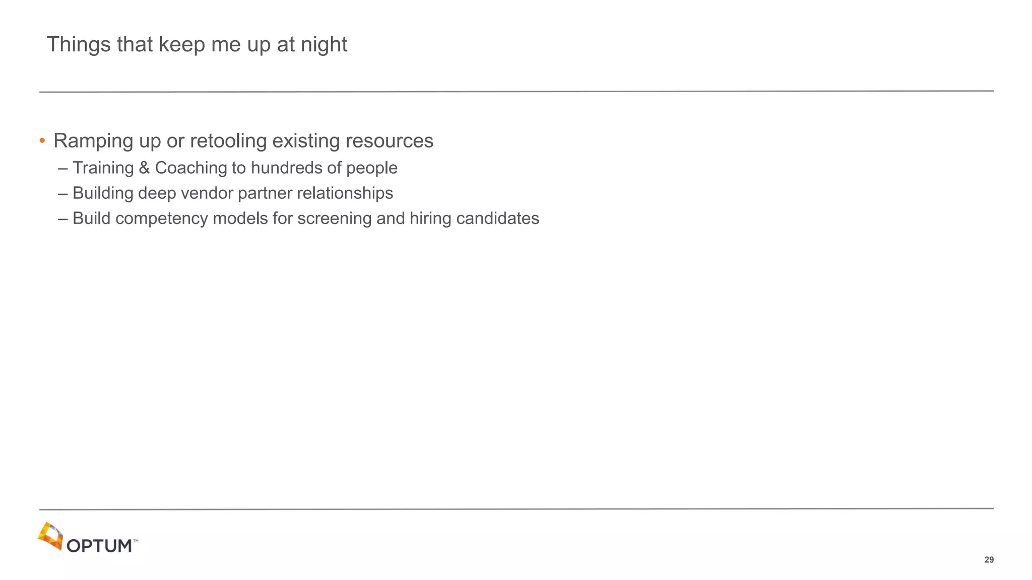 29
• Ramping up or retooling existing resources
– Training & Coaching to hundreds of people
– Building deep vendor partner relationships
– Build competency models for screening and hiring candidates
Things that keep me up at night
 
