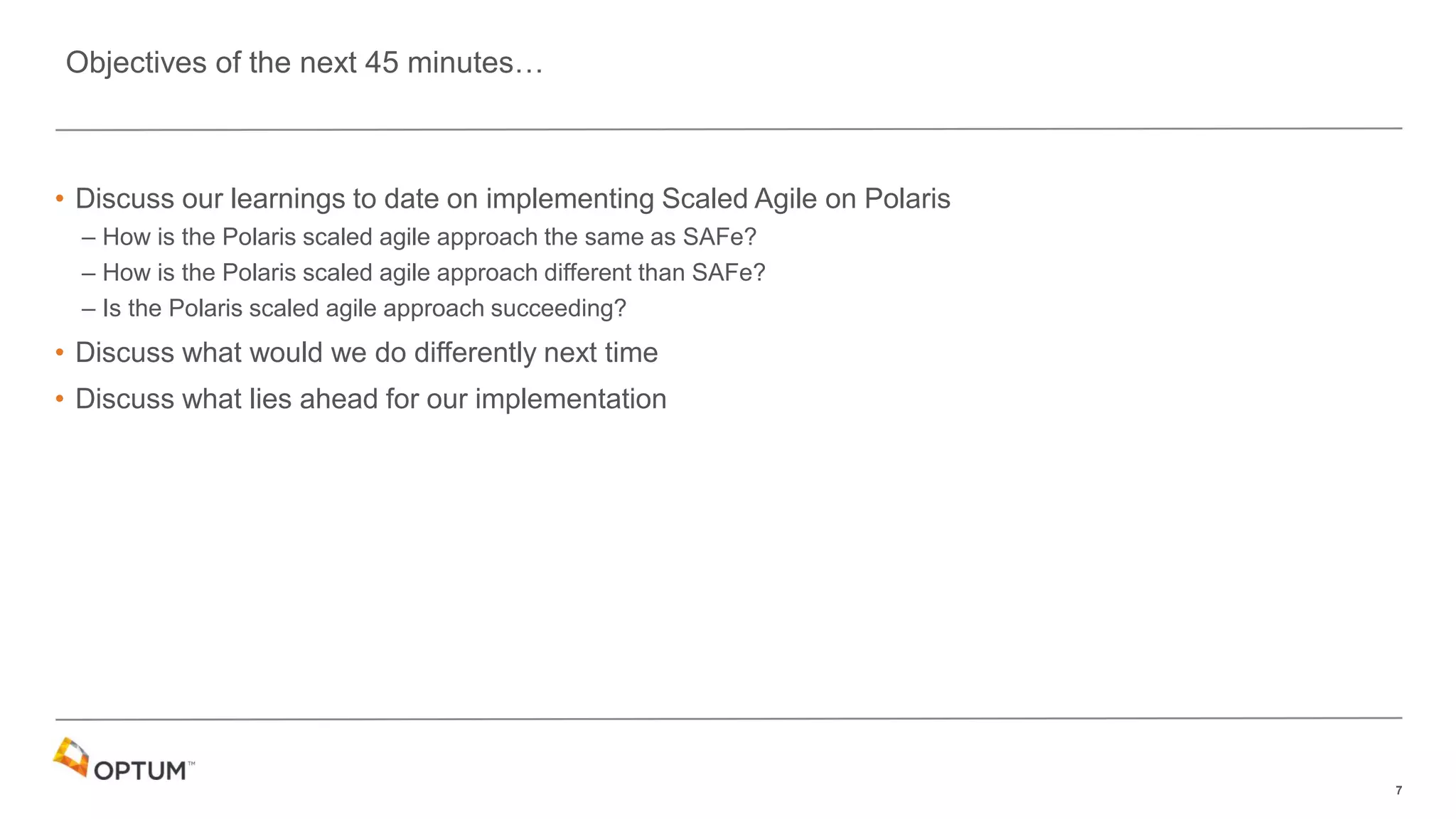 7
• Discuss our learnings to date on implementing Scaled Agile on Polaris
– How is the Polaris scaled agile approach the same as SAFe?
– How is the Polaris scaled agile approach different than SAFe?
– Is the Polaris scaled agile approach succeeding?
• Discuss what would we do differently next time
• Discuss what lies ahead for our implementation
Objectives of the next 45 minutes…
 