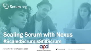 v 4.2d © 1993 – 2017 Scrum.org All Rights Reserved
Scaling Scrum with Nexus
#ScaledScrumisStillScrum
@ScrumDotOrgSimon Reindl | Cardiff | 22 Nov 2018 1
 