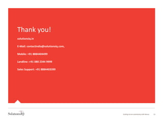Scaling Scrum seamlessly with Nexus 12
Thank you!
solutionsiq.in
E-Mail: contactindia@solutionsiq.com,
Mobile: +91 8884404499
Landline :+91 080 2344 9999
Sales Support: +91 8884403399
 